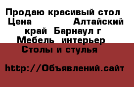 Продаю красивый стол › Цена ­ 12 000 - Алтайский край, Барнаул г. Мебель, интерьер » Столы и стулья   